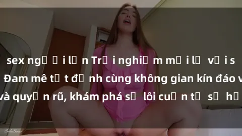 sex người lớn Trải nghiệm mới lạ với sex phòng thay đồ: Đam mê tột đỉnh cùng không gian kín đáo và quyến rũ, khám phá sự lôi cuốn từ sự hấp dẫn của nơi này.