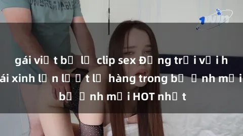 gái việt bị lộ clip sex Động trời với hình ảnh gái xinh lần lượt lộ hàng trong bộ ảnh mới HOT nhất