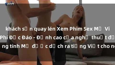 khách sạn quay lén Xem Phim Sex Mỹ Vietsub Online Miễn Phí Độc Đáo - Đỉnh cao của nghệ thuật đồng tính Mỹ được dịch ra tiếng Việt cho người xem hiểu rõ hơn.