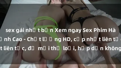 sex gái nhật bản Xem ngay Sex Phim Hàn Quốc Vietsub Đỉnh Cao - Chất lượng HD, cập nhật liên tục, đủ mọi thể loại, hấp dẫn không thể bỏ qua!