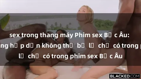 sex trong thang máy Phim sex Bắc Âu: Những cảnh nóng hấp dẫn không thể bỏ lỡ chỉ có trong phim sex Bắc Âu