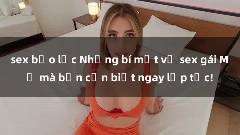 sex bạo lực Những bí mật về sex gái Mỹ mà bạn cần biết ngay lập tức!