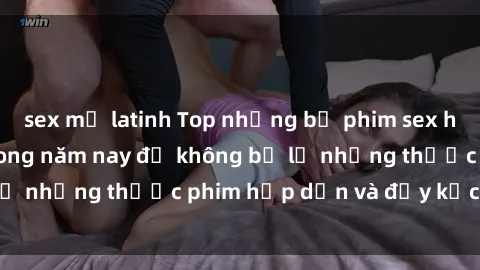 sex mỹ latinh Top những bộ phim sex hay nhất nên xem trong năm nay để không bỏ lỡ những thước phim hấp dẫn và đầy kịch tính.