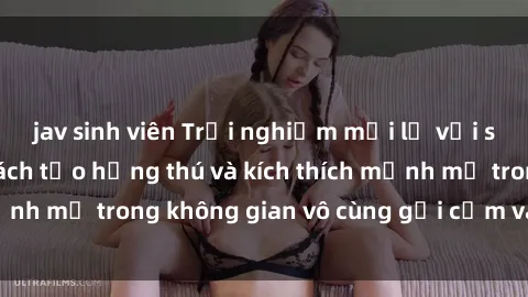 jav sinh viên Trải nghiệm mới lạ với sex phòng tắm - Cách tạo hứng thú và kích thích mạnh mẽ trong không gian vô cùng gợi cảm và lãng mạn