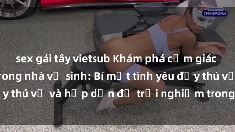sex gái tây vietsub Khám phá cảm giác mới mẻ với sex trong nhà vệ sinh: Bí mật tình yêu đầy thú vị và hấp dẫn để trải nghiệm trong đêm hôm nay!