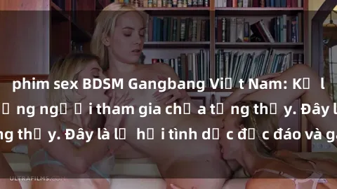 phim sex BDSM Gangbang Việt Nam: Kỷ lục mới với số lượng người tham gia chưa từng thấy. Đây là lễ hội tình dục độc đáo và gây sốc.
