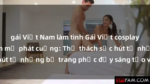 gái Việt Nam làm tình Gái Việt cosplay sexy khiến fan hâm mộ phát cuồng: Thử thách sức hút từ những bộ trang phục đầy sáng tạo và quyến rũ!