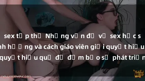 sex tập thể Những vấn đề về sex học sinh: Các yếu tố ảnh hưởng và cách giáo viên giải quyết hiệu quả để đảm bảo sự phát triển toàn diện.
