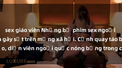 sex giáo viên Những bộ phim sex ngoại quốc nổi tiếng và gây sốt trên mạng xã hội. Cảnh quay táo bạo, diễn viên ngoại quốc nóng bỏng trong các tác phẩm đỉnh cao.